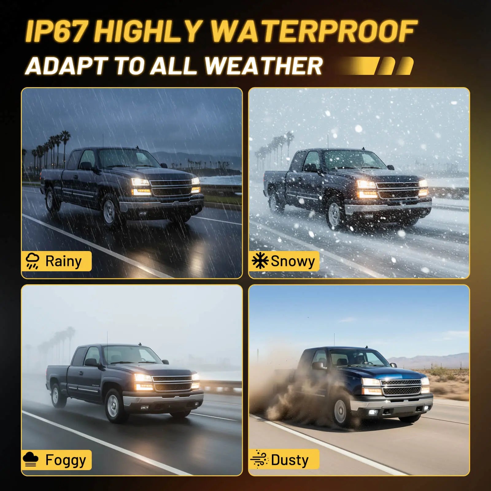 IP67 highly waterproof 2003-2006 Chevy Silverado headlights, tested in rainy, snowy, foggy, and dusty conditions.